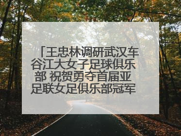 王忠林调研武汉车谷江大女子足球俱乐部 祝贺勇夺首届亚足联女足俱乐部冠军联赛冠军