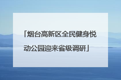 烟台高新区全民健身悦动公园迎来省级调研
