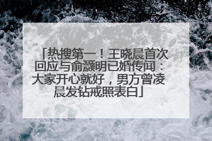 热搜第一！王晓晨首次回应与俞灏明已婚传闻：大家开心就好，男方曾凌晨发钻戒照表白