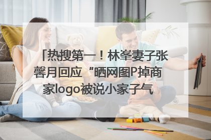 热搜第一！林峯妻子张馨月回应“晒网图P掉商家logo被说小家子气”：没那么多想法，可能有人恶意解读