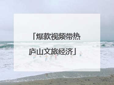 爆款视频带热庐山文旅经济