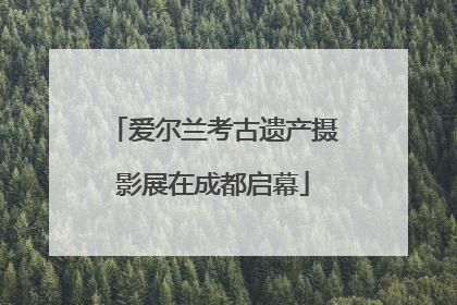 爱尔兰考古遗产摄影展在成都启幕
