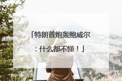 特朗普炮轰鲍威尔：什么都不懂！