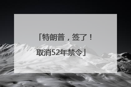 特朗普，签了！取消52年禁令