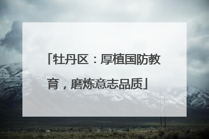 牡丹区：厚植国防教育，磨炼意志品质