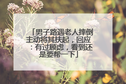 男子路遇老人摔倒主动将其扶起，回应：有过顾虑，看到还是要帮一下