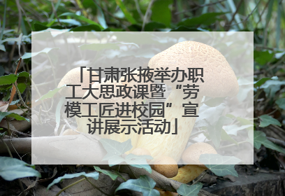 甘肃张掖举办职工大思政课暨“劳模工匠进校园”宣讲展示活动