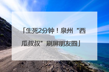 生死2分钟！泉州“西瓜叔叔”刷屏朋友圈