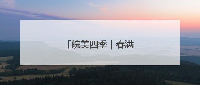 皖美四季｜春满泾县 古村新韵