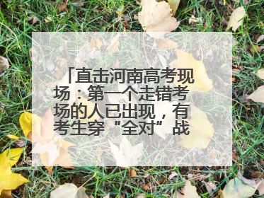直击河南高考现场：第一个走错考场的人已出现，有考生穿“全对”战服入场引围观