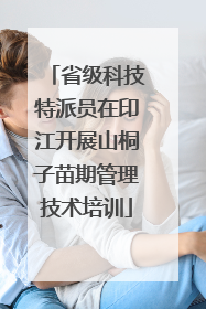 省级科技特派员在印江开展山桐子苗期管理技术培训