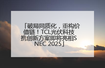 破局同质化，重构价值链！TCL光伏科技携创新方案即将亮相SNEC 2025