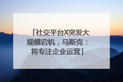 社交平台X突发大规模宕机，马斯克：将专注企业运营