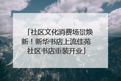 社区文化消费场景焕新！新华书店上流佳苑社区书店重装开业