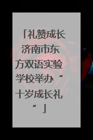 礼赞成长 济南市东方双语实验学校举办“十岁成长礼”