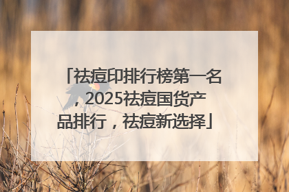 祛痘印排行榜第一名，2025祛痘国货产品排行，祛痘新选择