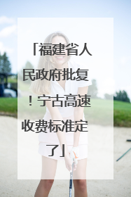 福建省人民政府批复！宁古高速收费标准定了