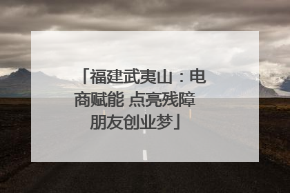 福建武夷山：电商赋能 点亮残障朋友创业梦