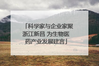 科学家与企业家聚浙江新昌 为生物医药产业发展建言