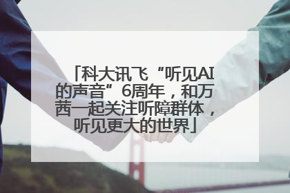 科大讯飞“听见AI的声音”6周年，和万茜一起关注听障群体，听见更大的世界