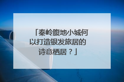 秦岭腹地小城何以打造银发旅居的诗意栖居？