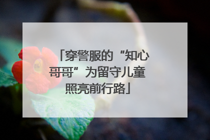 穿警服的“知心哥哥”为留守儿童照亮前行路