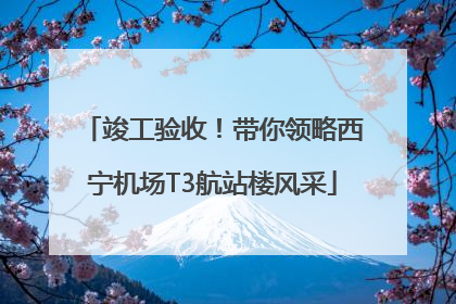 竣工验收！带你领略西宁机场T3航站楼风采