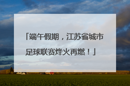 端午假期，江苏省城市足球联赛烽火再燃！