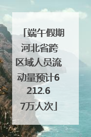 端午假期 河北省跨区域人员流动量预计6212.67万人次