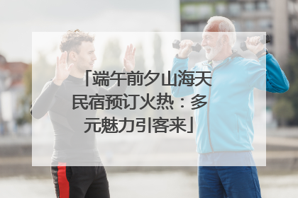端午前夕山海天民宿预订火热：多元魅力引客来