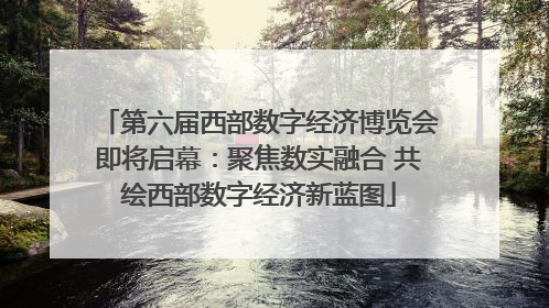 第六届西部数字经济博览会即将启幕：聚焦数实融合 共绘西部数字经济新蓝图