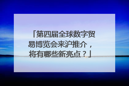 第四届全球数字贸易博览会来沪推介，将有哪些新亮点？