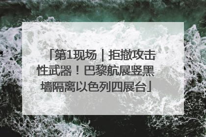 第1现场｜拒撤攻击性武器！巴黎航展竖黑墙隔离以色列四展台