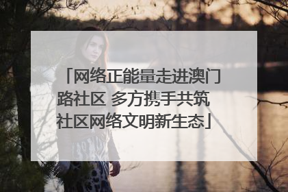 网络正能量走进澳门路社区 多方携手共筑社区网络文明新生态