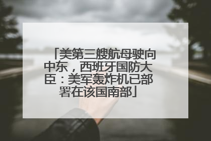 美第三艘航母驶向中东，西班牙国防大臣：美军轰炸机已部署在该国南部