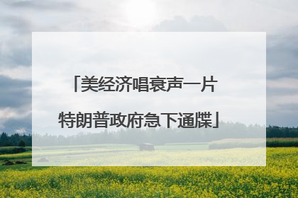 美经济唱衰声一片 特朗普政府急下通牒