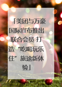 美团与万豪国际宣布推出联合会员 打造“吃喝玩乐住”旅途新体验