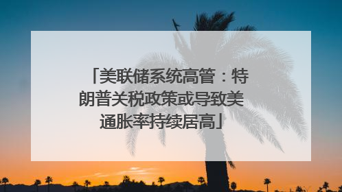 美联储系统高管：特朗普关税政策或导致美通胀率持续居高
