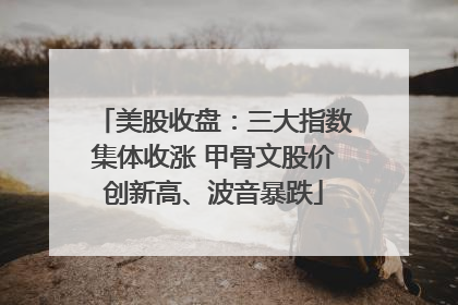 美股收盘：三大指数集体收涨 甲骨文股价创新高、波音暴跌