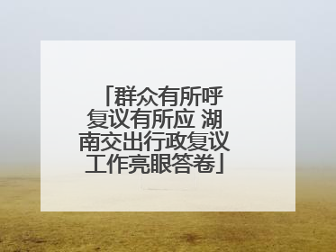 群众有所呼 复议有所应 湖南交出行政复议工作亮眼答卷