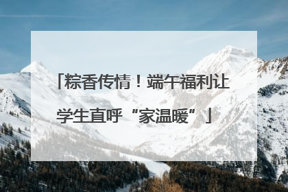 粽香传情！端午福利让学生直呼“家温暖”