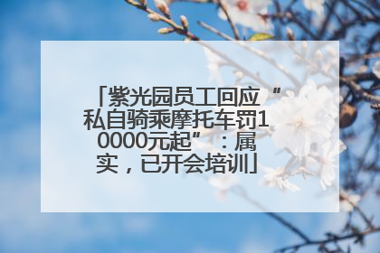 紫光园员工回应“私自骑乘摩托车罚10000元起”：属实，已开会培训