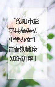 绵阳市盐亭县高渠初中举办女生青春期健康知识讲座