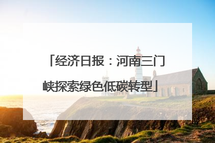 经济日报：河南三门峡探索绿色低碳转型