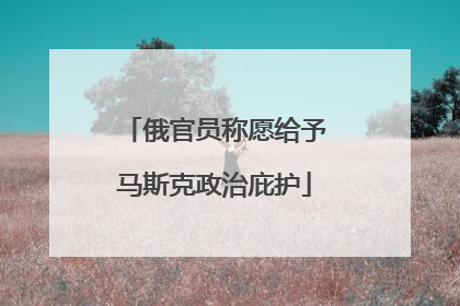 俄官员称愿给予马斯克政治庇护