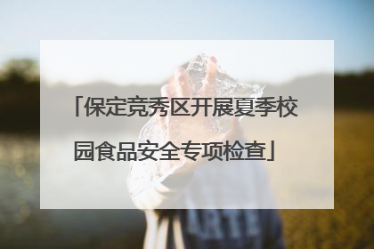 保定竞秀区开展夏季校园食品安全专项检查