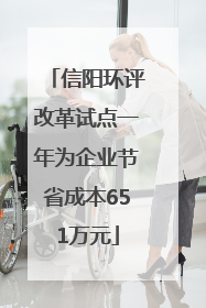 信阳环评改革试点一年为企业节省成本651万元