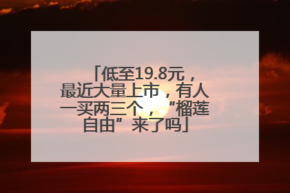 低至19.8元，最近大量上市，有人一买两三个，“榴莲自由”来了吗