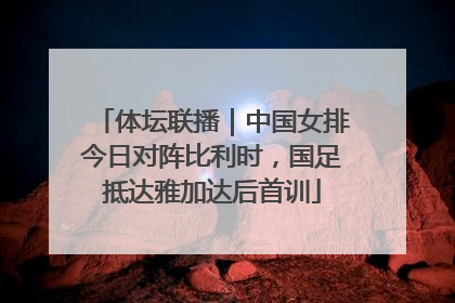 体坛联播｜中国女排今日对阵比利时，国足抵达雅加达后首训