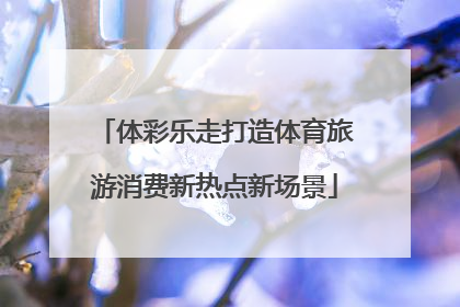 体彩乐走打造体育旅游消费新热点新场景